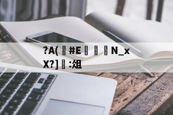 ?A(#E	嬾N_xX?]:俎的简单介绍-JIUYOU